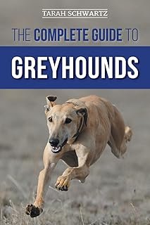 The Complete Guide to Greyhounds: Finding, Raising, Training, Exercising, Socializing, Properly Feeding and Loving Your Ne...